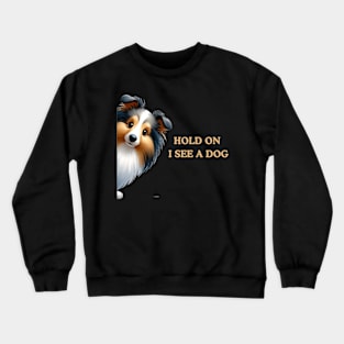 Hold On I See a Dog Shetland Sheepdog Crewneck Sweatshirt